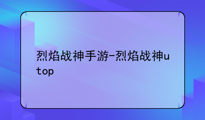 烈焰战神手游-烈焰战神utop
