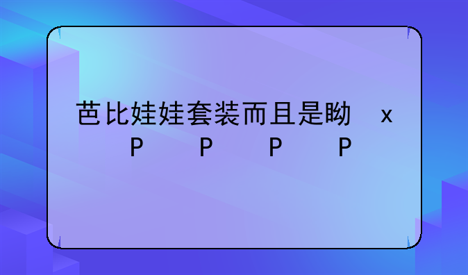芭比娃娃套装而且是真的