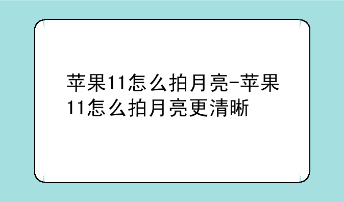 苹果11怎么拍月亮-苹果11怎么拍月亮更清晰
