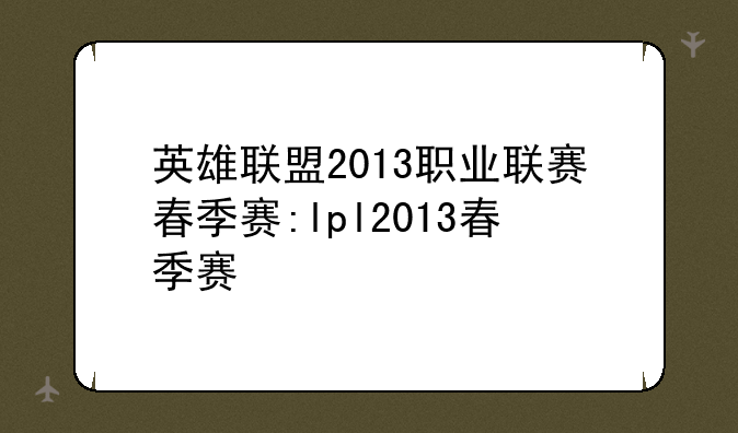 英雄联盟2013职业联赛春季赛:lpl2013春季赛