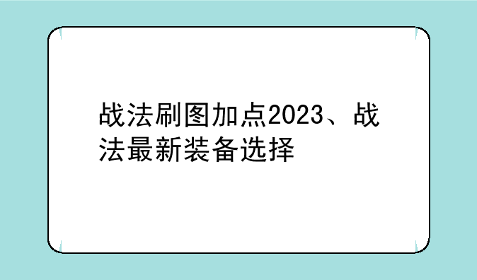 战法刷图加点2023、战法最新装备选择
