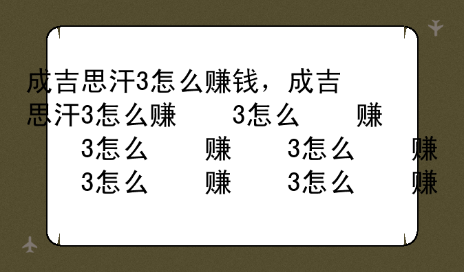 成吉思汗3怎么赚钱，成吉思汗3怎么赚现金