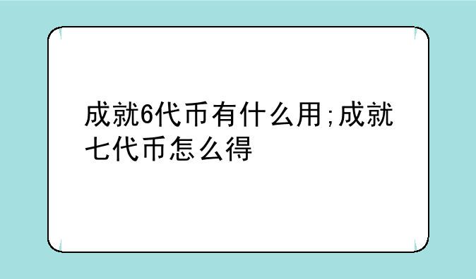 成就6代币有什么用;成就七代币怎么得