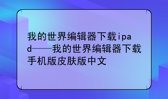 我的世界编辑器下载ipad——我的世界编辑器下载手机版皮肤版中文