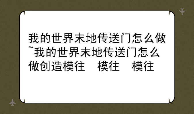 我的世界末地传送门怎么做~我的世界末地传送门怎么做创造模式
