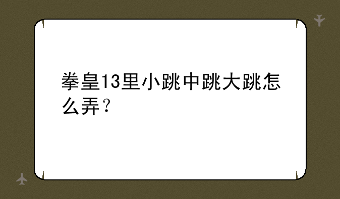拳皇13里小跳中跳大跳怎么弄？