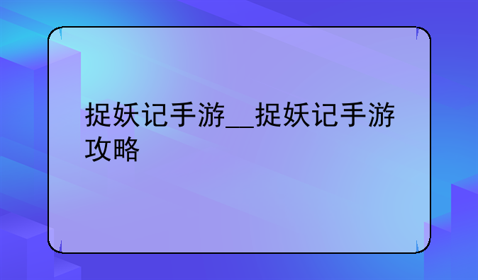 捉妖记手游__捉妖记手游攻略