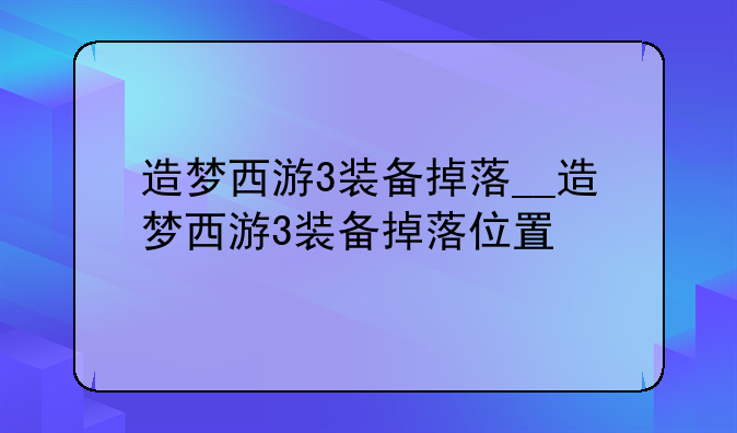 造梦西游3装备掉落__造梦西游3装备掉落位置