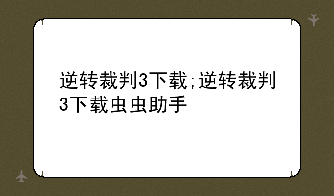 逆转裁判3下载;逆转裁判3下载虫虫助手