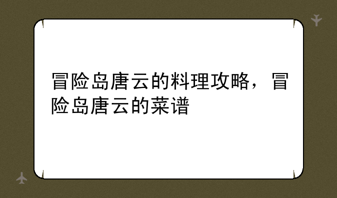冒险岛唐云的料理攻略，冒险岛唐云的菜谱