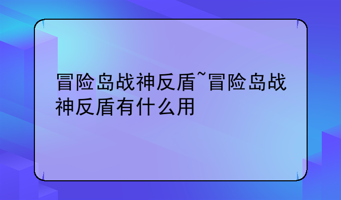 冒险岛战神反盾~冒险岛战神反盾有什么用
