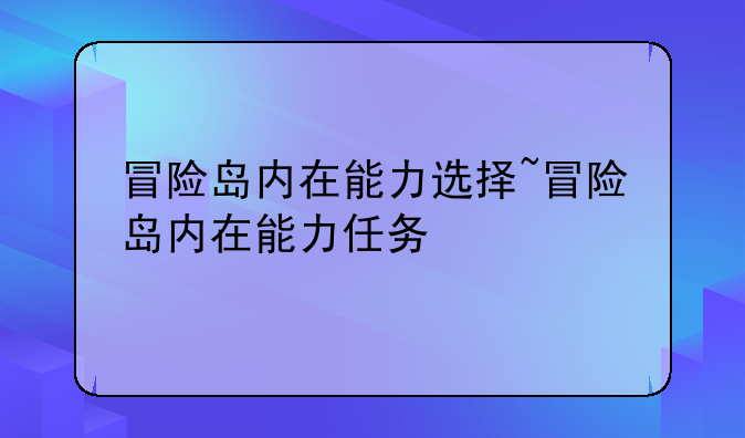 冒险岛内在能力选择~冒险岛内在能力任务