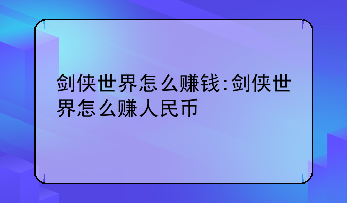 剑侠世界怎么赚钱:剑侠世界怎么赚人民币