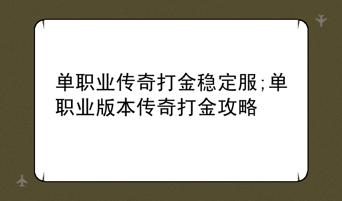 单职业传奇打金稳定服;单职业版本传奇打金攻略