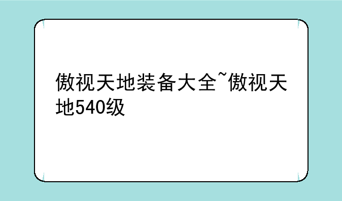 傲视天地装备大全~傲视天地540级