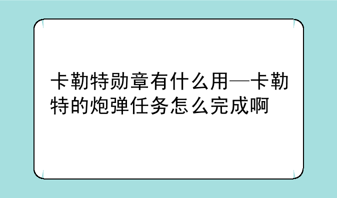 卡勒特勋章有什么用—卡勒特的炮弹任务怎么完成啊