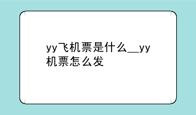 yy飞机票是什么__yy机票怎么发