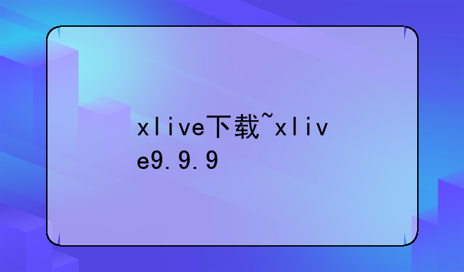 xlive下载~xlive9.9.9
