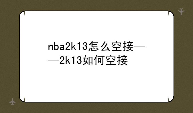 nba2k13怎么空接——2k13如何空接