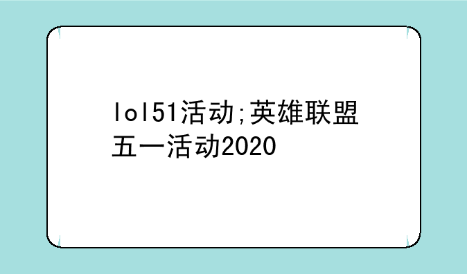 lol51活动;英雄联盟五一活动2020