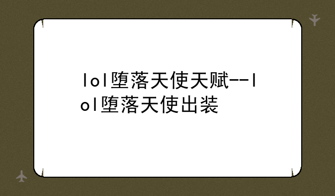 lol堕落天使天赋--lol堕落天使出装