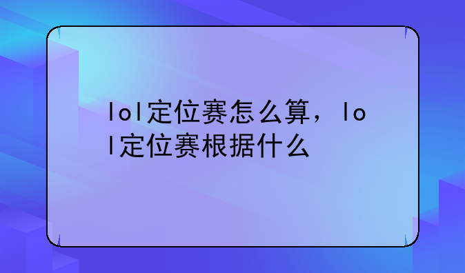 lol定位赛怎么算，lol定位赛根据什么