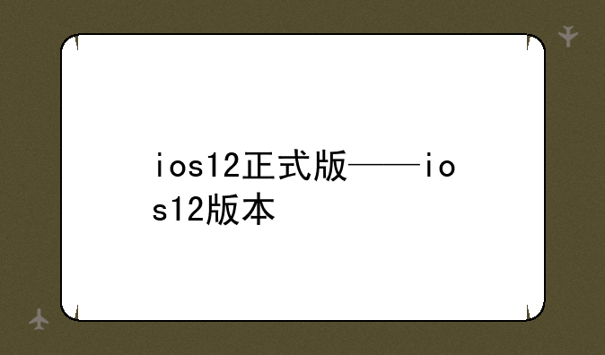 ios12正式版——ios12版本