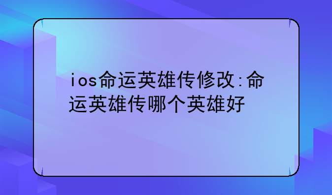 ios命运英雄传修改:命运英雄传哪个英雄好